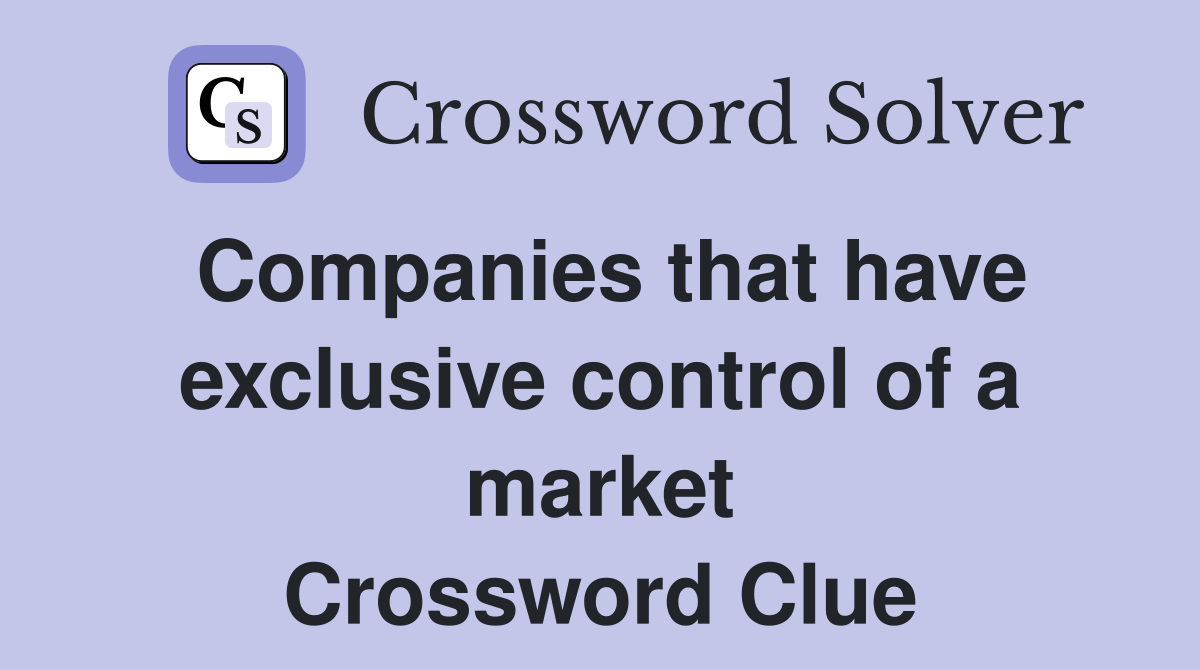 Companies that have exclusive control of a market Crossword Clue