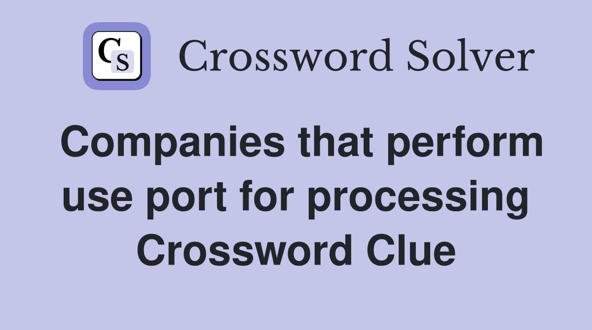 Companies that perform use port for processing Crossword Clue