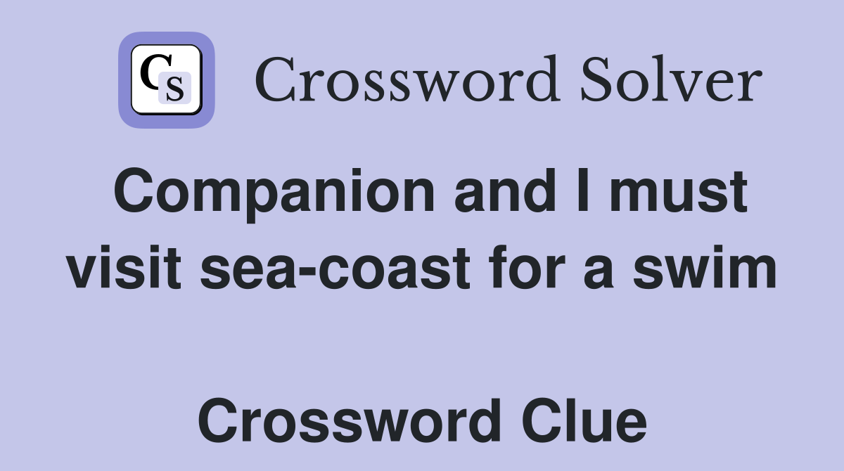 Companion and I must visit sea-coast for a swim  Crossword Clue