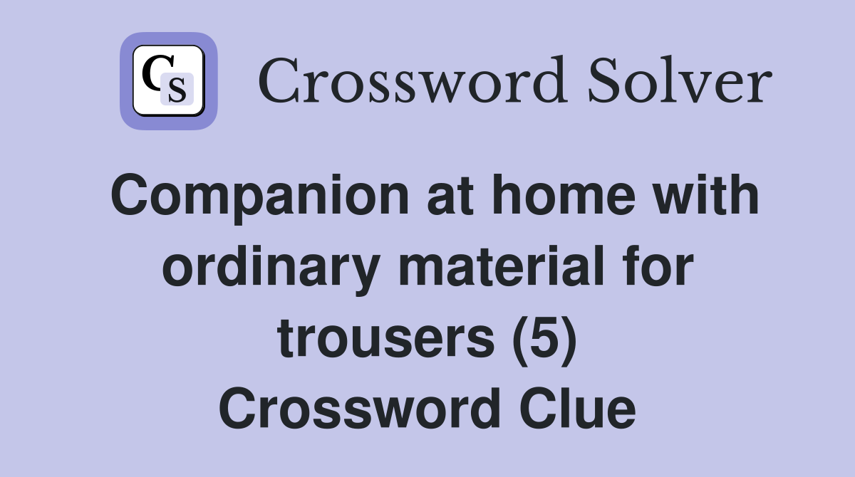 Companion at home with ordinary material for trousers (5) Crossword Clue