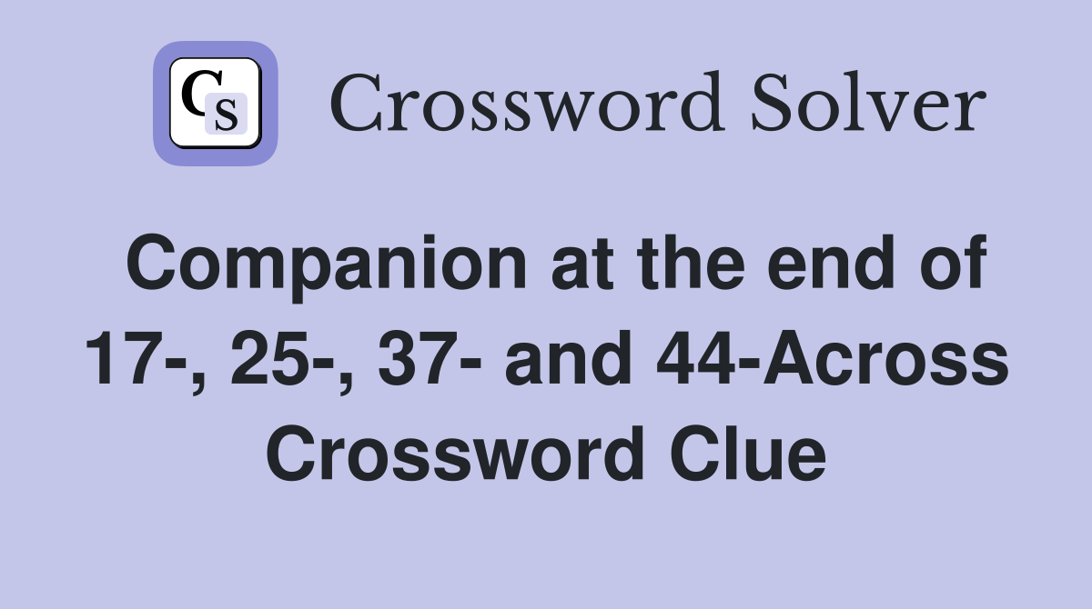 Companion at the end of 17-, 25-, 37- and 44-Across Crossword Clue