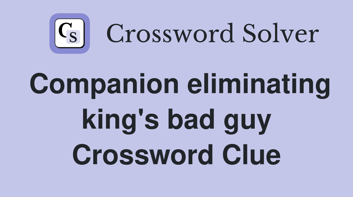 Companion eliminating king's bad guy Crossword Clue