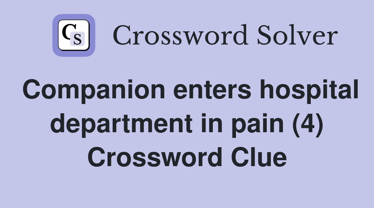 Companion enters hospital department in pain (4) Crossword Clue