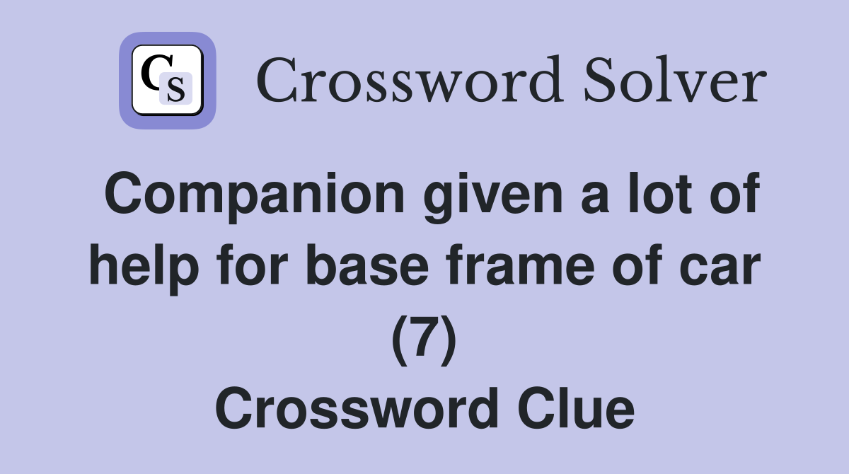 Companion given a lot of help for base frame of car (7) Crossword Clue