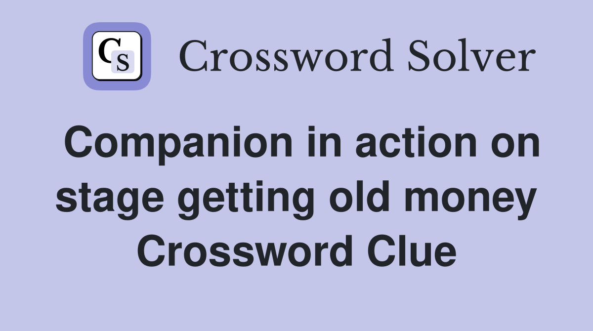 Companion in action on stage getting old money Crossword Clue