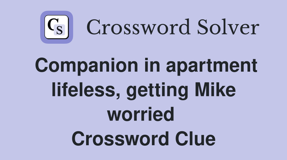 Companion in apartment lifeless, getting Mike worried  Crossword Clue