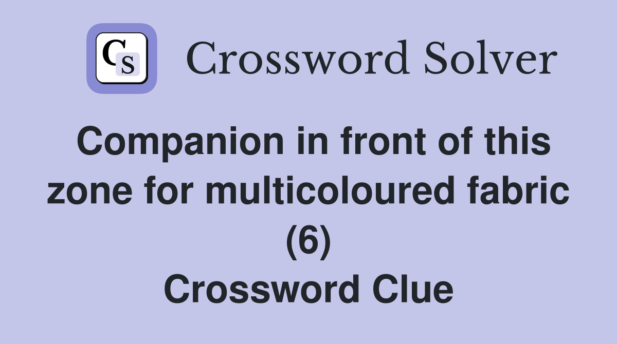 Companion in front of this zone for multicoloured fabric (6) Crossword Clue