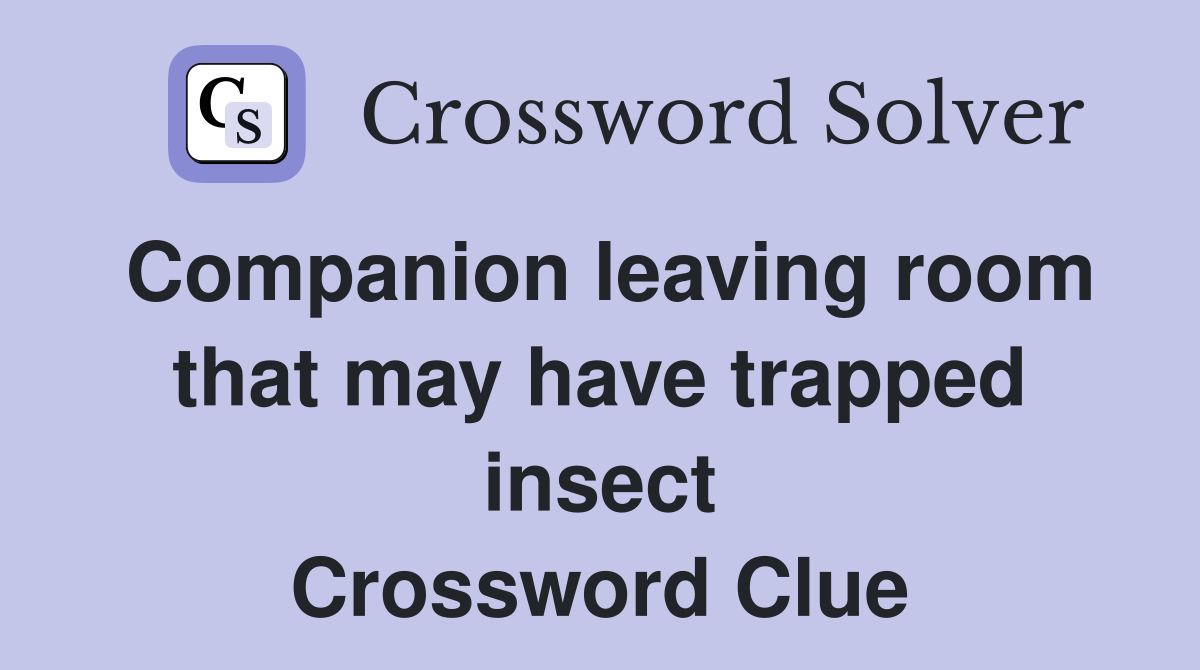 Companion leaving room that may have trapped insect Crossword Clue