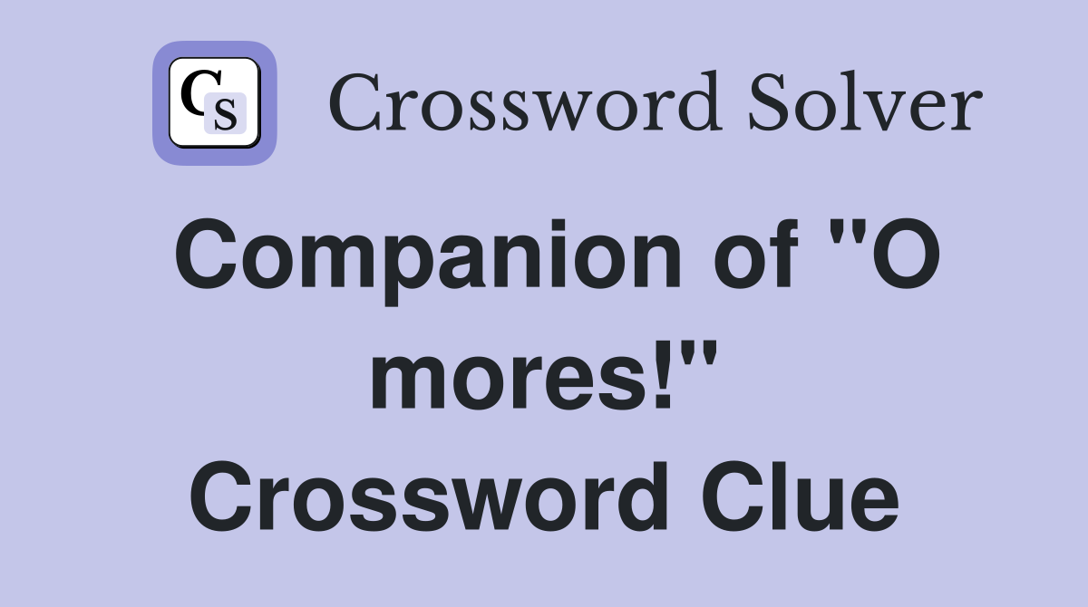 Companion of "O mores!" Crossword Clue