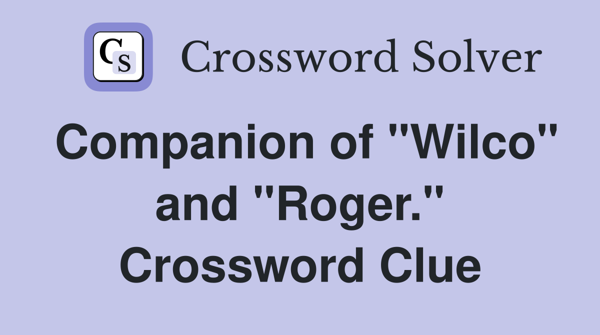 Companion of "Wilco" and "Roger." Crossword Clue