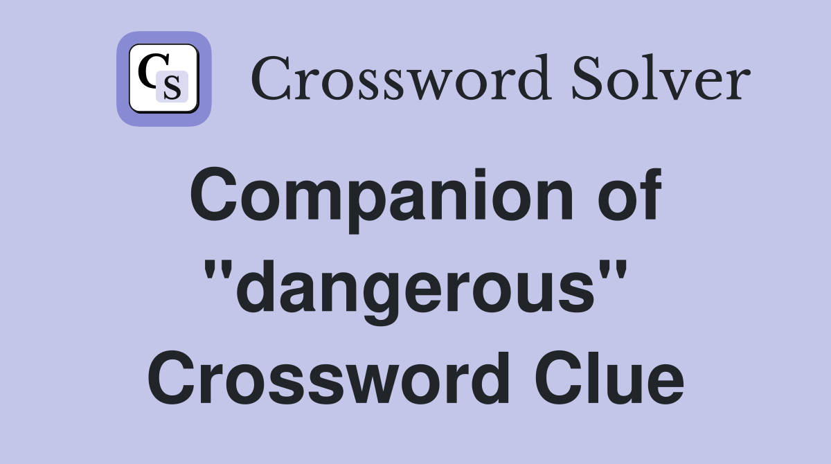 Companion of "dangerous" Crossword Clue
