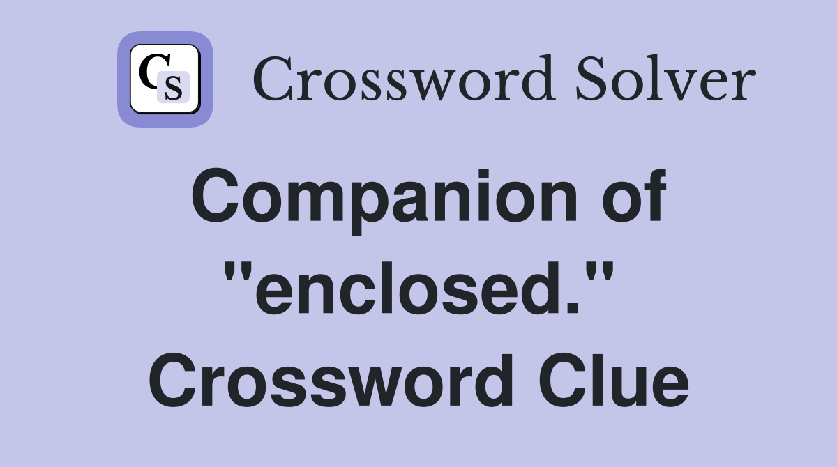 Companion of "enclosed." Crossword Clue
