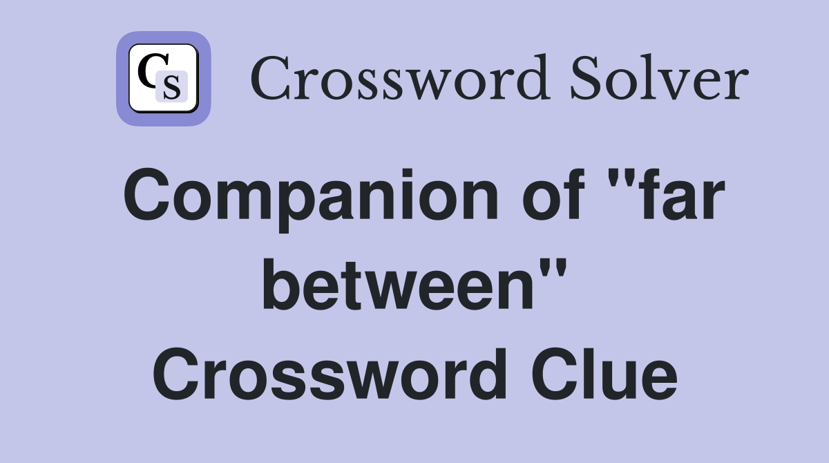 Companion of "far between" Crossword Clue