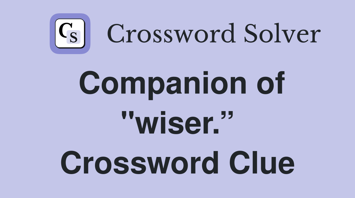 Companion of "wiser.” Crossword Clue