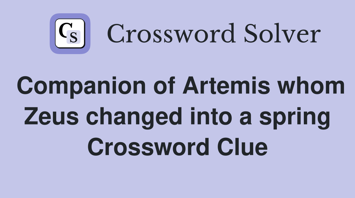 Companion of Artemis whom Zeus changed into a spring Crossword Clue