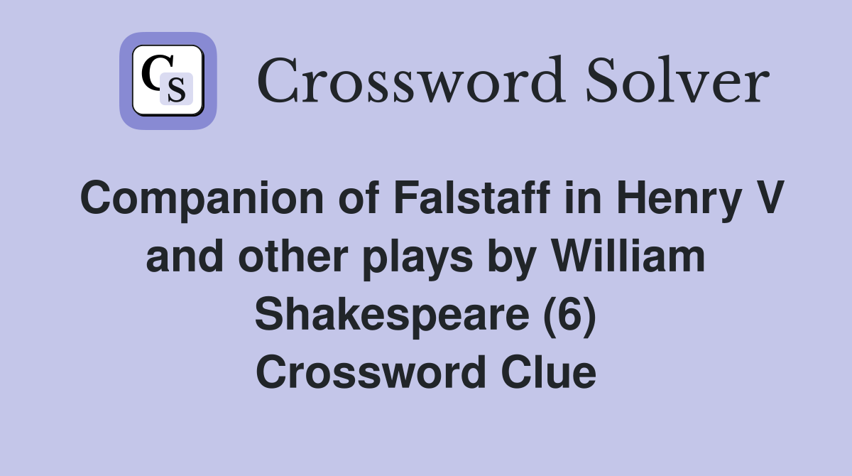Companion of Falstaff in Henry V and other plays by William Shakespeare (6) Crossword Clue