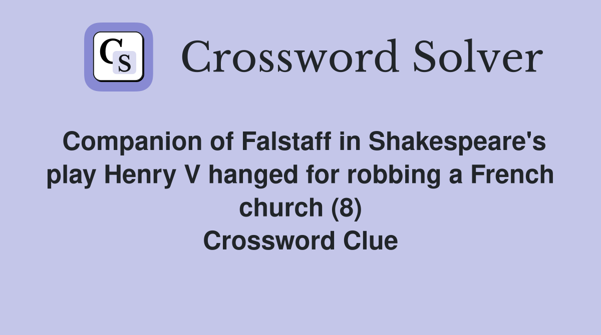 Companion of Falstaff in Shakespeare's play Henry V hanged for robbing a French church (8) Crossword Clue
