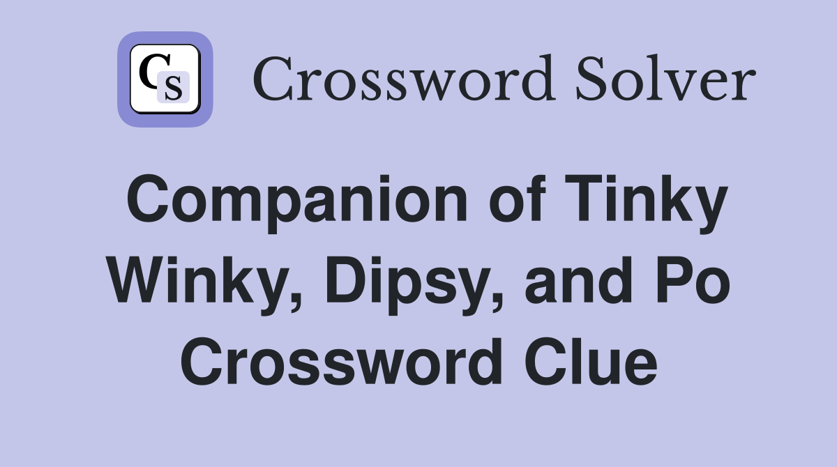 Companion of Tinky Winky, Dipsy, and Po Crossword Clue