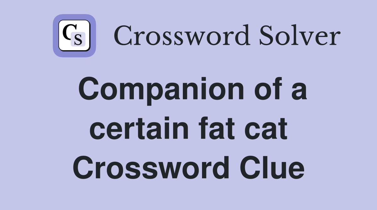 Companion of a certain fat cat Crossword Clue