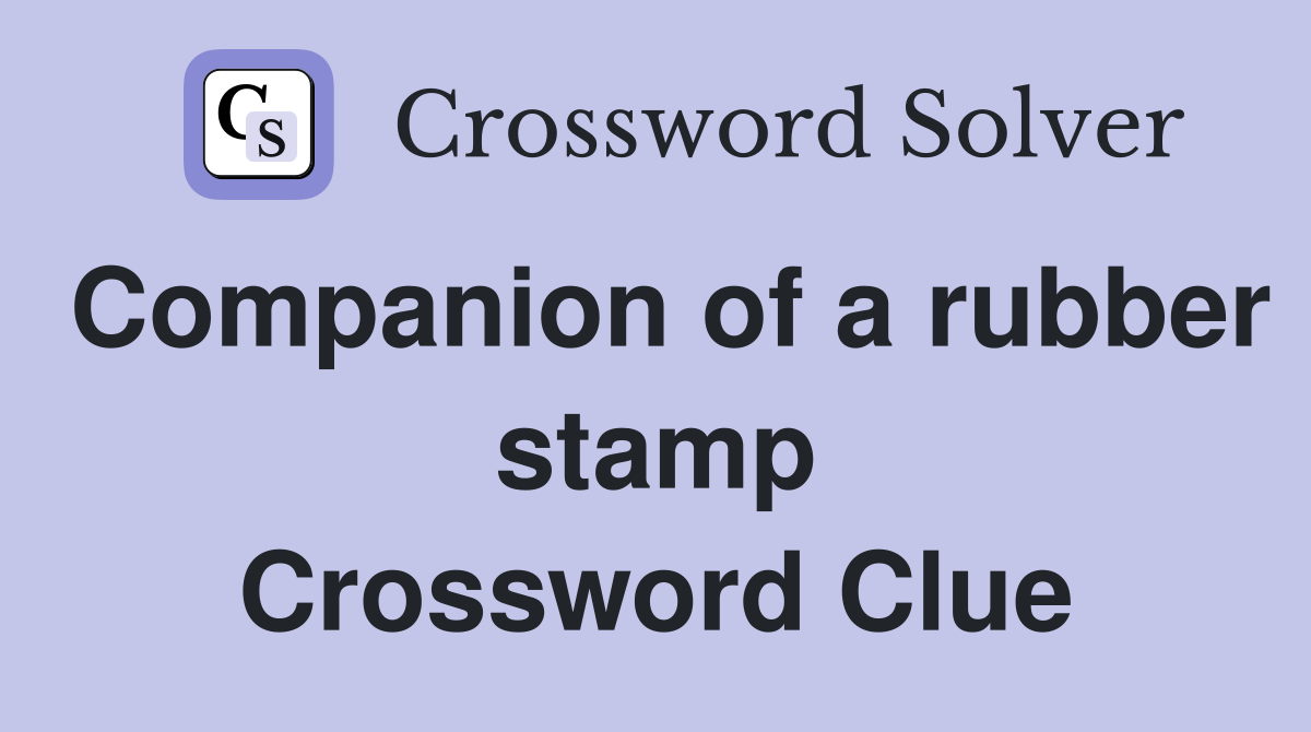 Companion of a rubber stamp Crossword Clue