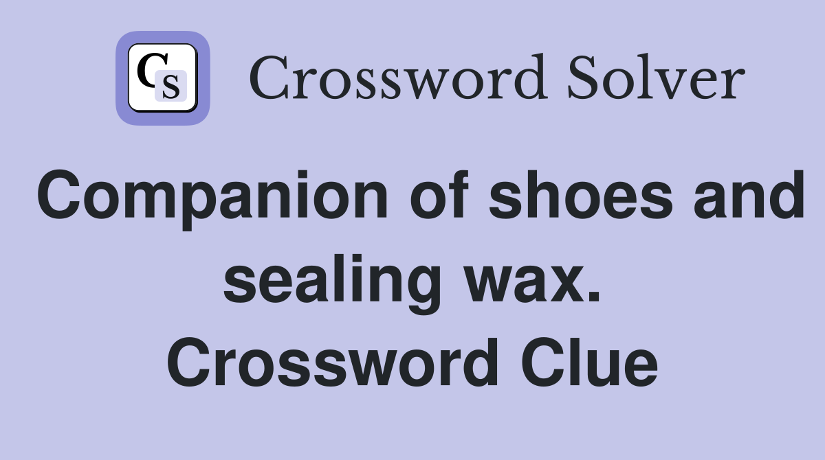 Companion of shoes and sealing wax. Crossword Clue