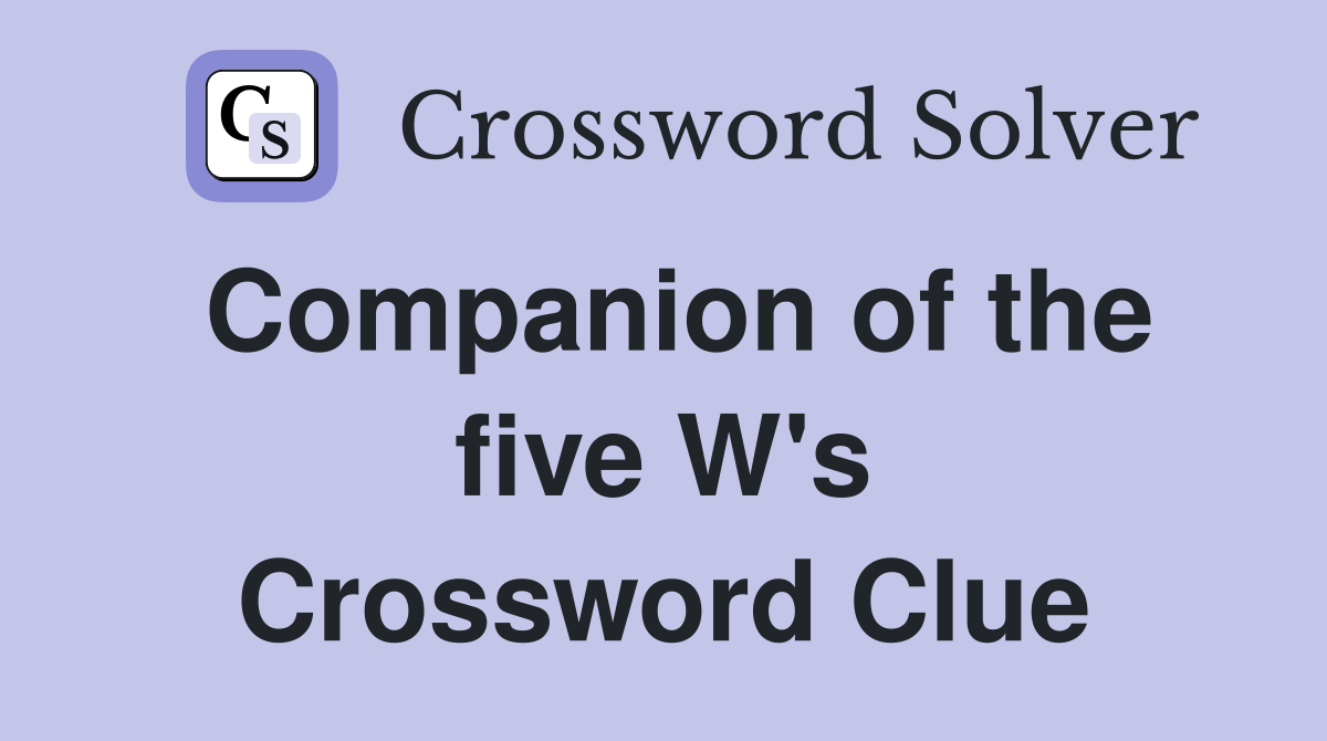 Companion of the five W's Crossword Clue