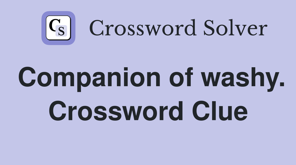 Companion of washy. Crossword Clue