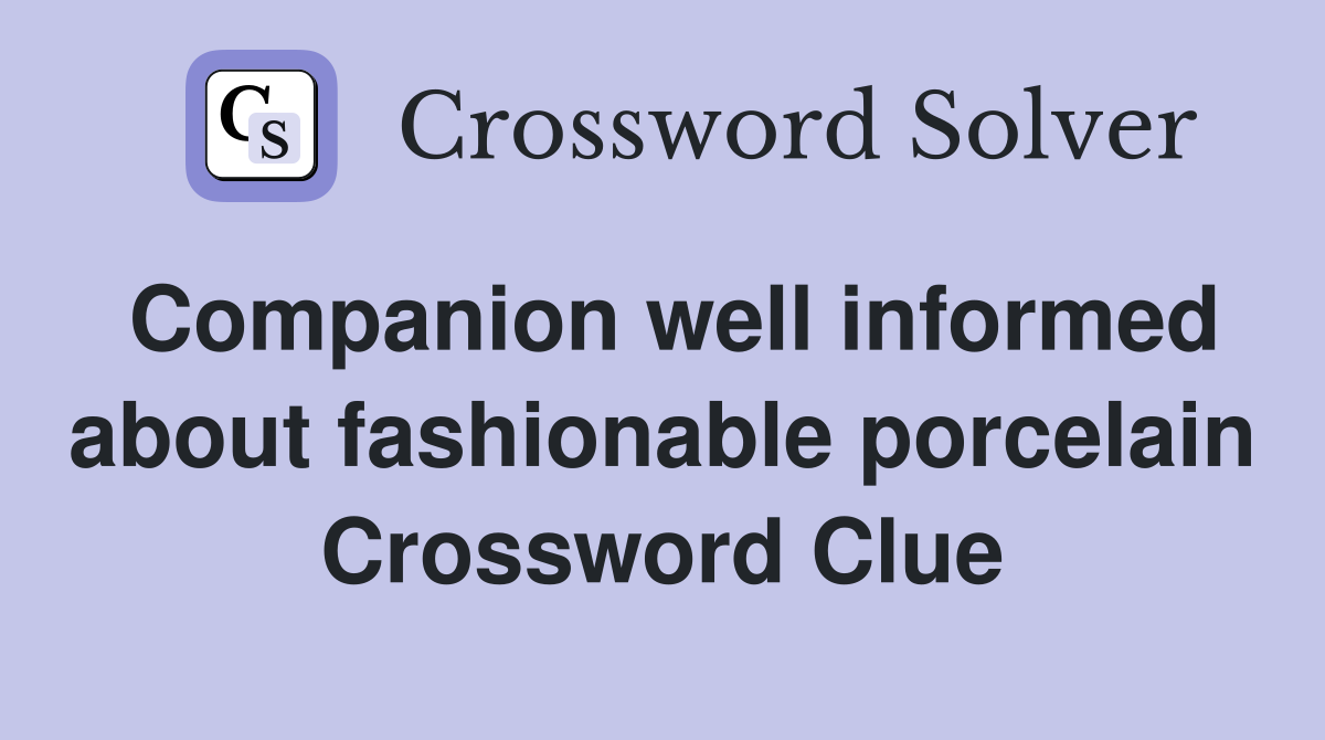 Companion well informed about fashionable porcelain Crossword Clue