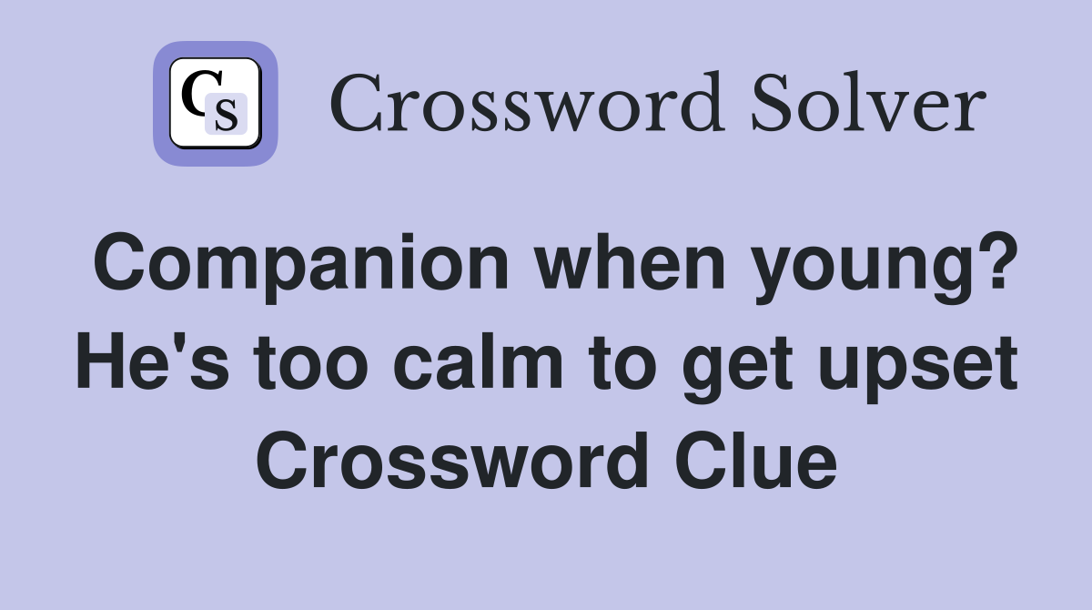 Companion when young? He's too calm to get upset Crossword Clue