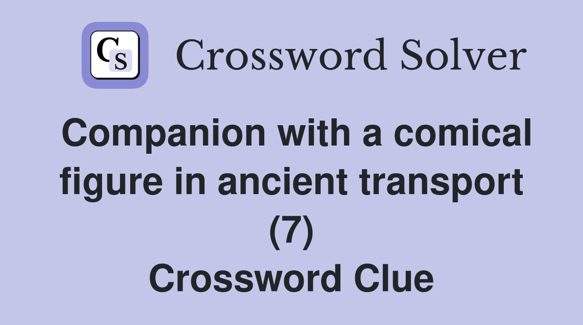 Companion with a comical figure in ancient transport (7) Crossword Clue