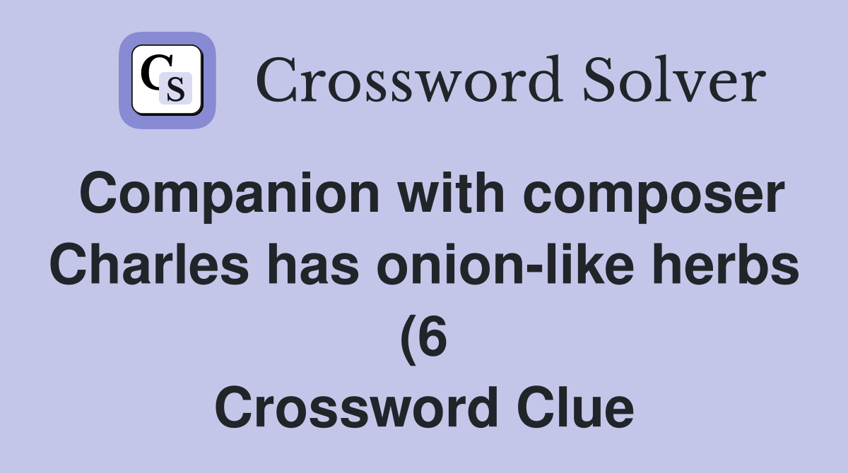 Companion with composer Charles has onion like herbs (6) Crossword Companion with composer Charles has onion like herbs (6) Crossword