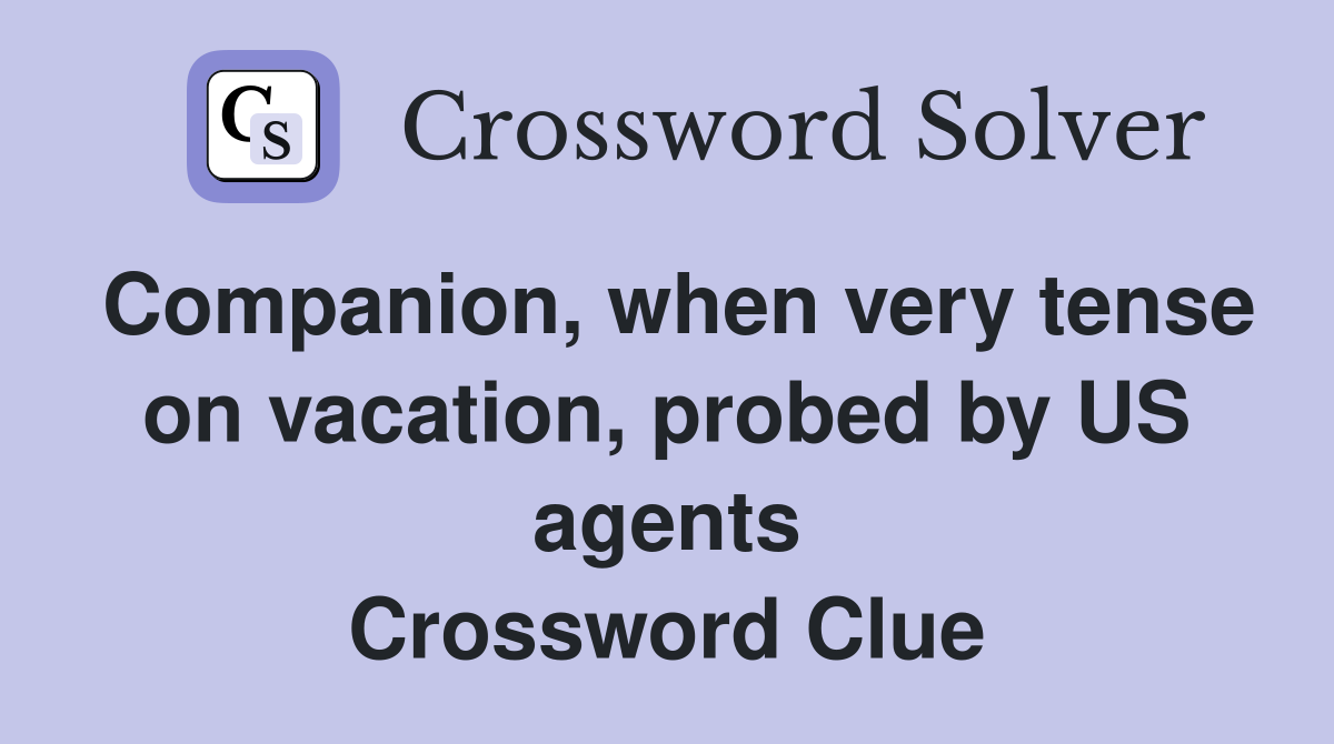 Companion, when very tense on vacation, probed by US agents Crossword Clue