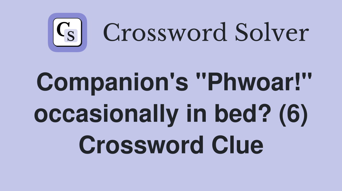 Companion's "Phwoar!" occasionally in bed? (6) Crossword Clue