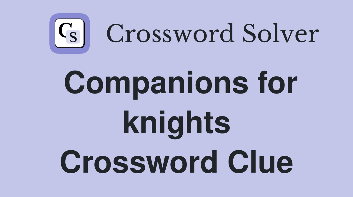 Companions for knights Crossword Clue