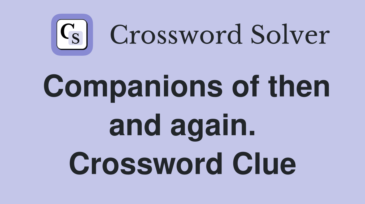 Companions of then and again. Crossword Clue