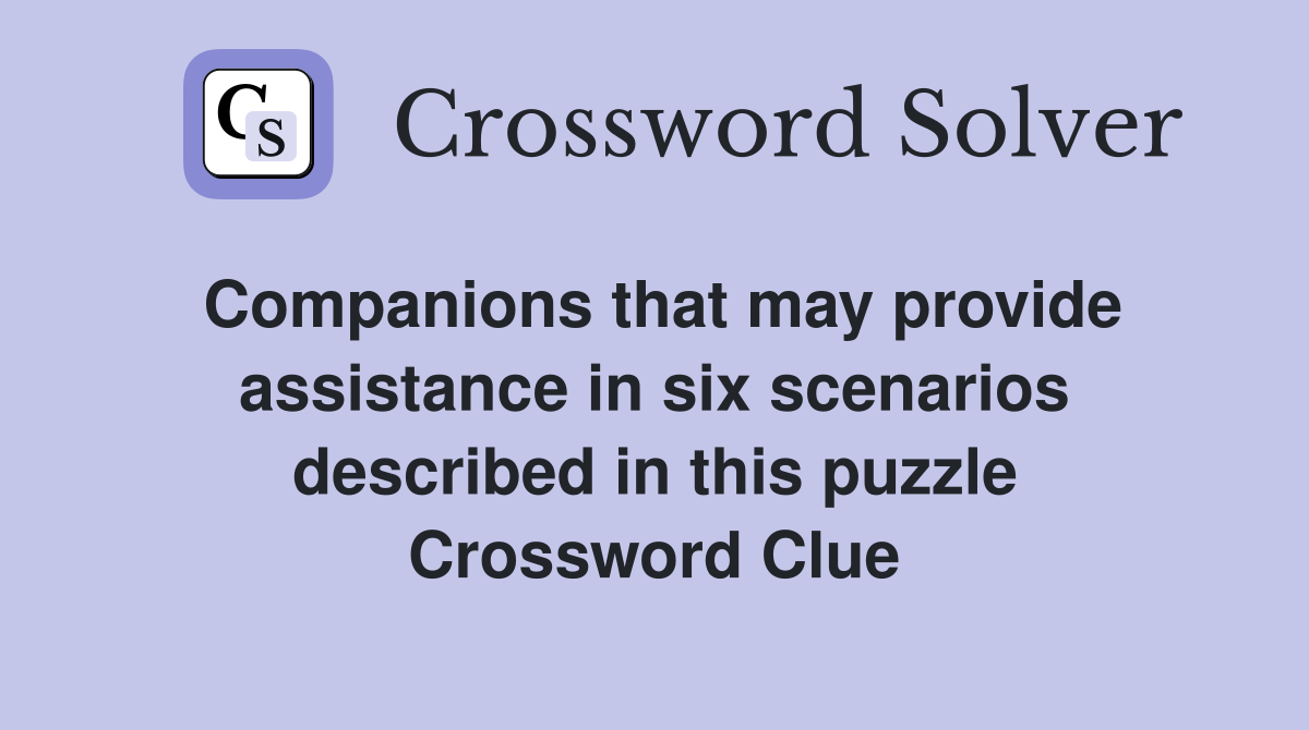 Companions that may provide assistance in six scenarios described in this puzzle Crossword Clue