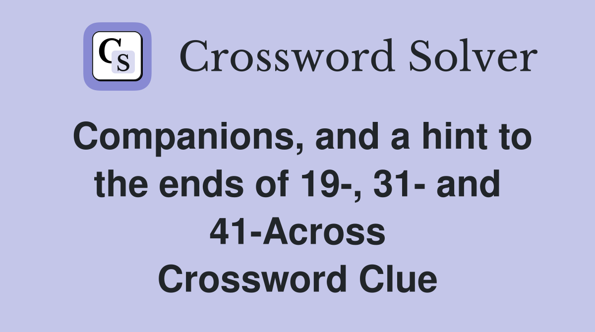Companions, and a hint to the ends of 19-, 31- and 41-Across Crossword Clue