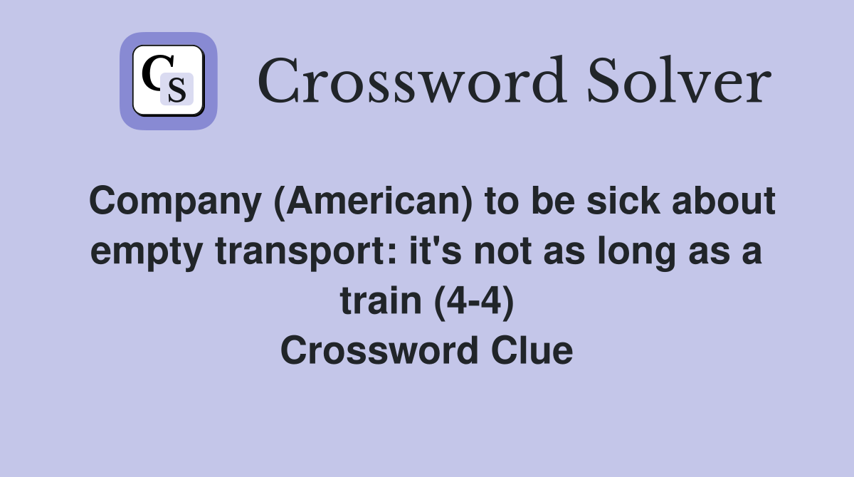 Company (American) to be sick about empty transport: it's not as long as a train (4-4) Crossword Clue
