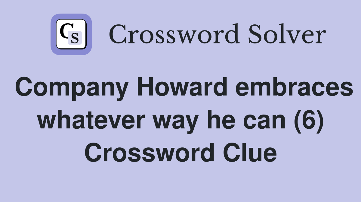 Company Howard embraces whatever way he can (6) Crossword Clue