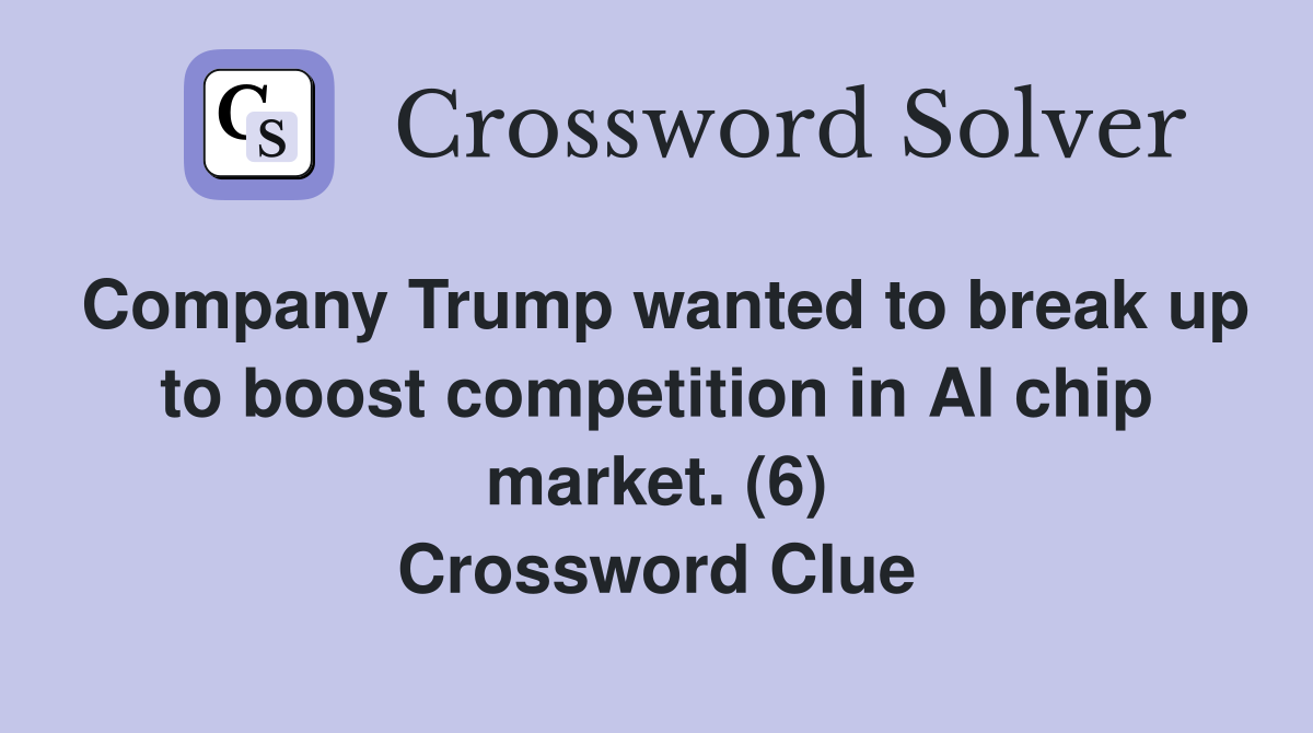 Company Trump wanted to break up to boost competition in AI chip market. (6) Crossword Clue