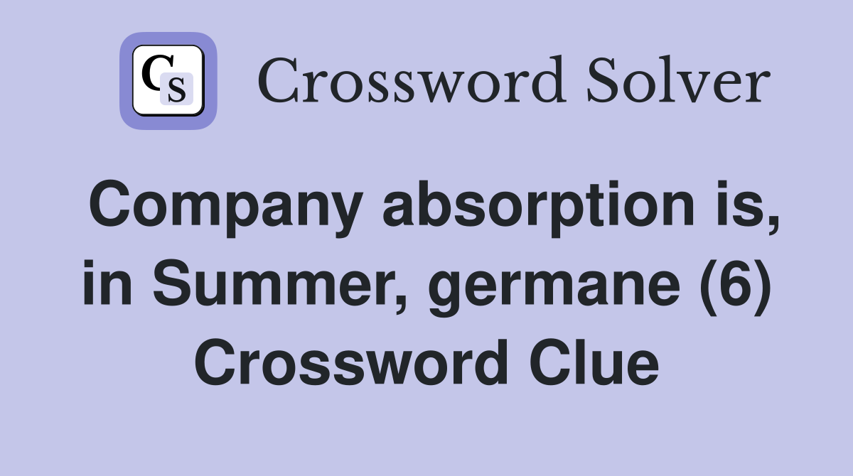Company absorption is, in Summer, germane (6) Crossword Clue