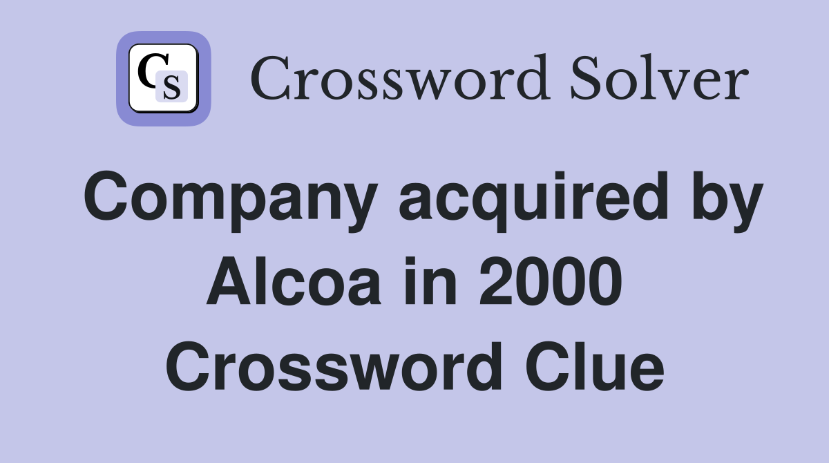 Company acquired by Alcoa in 2000 Crossword Clue