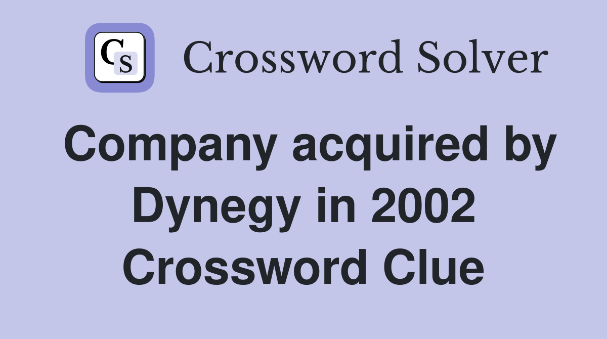 Company acquired by Dynegy in 2002 Crossword Clue