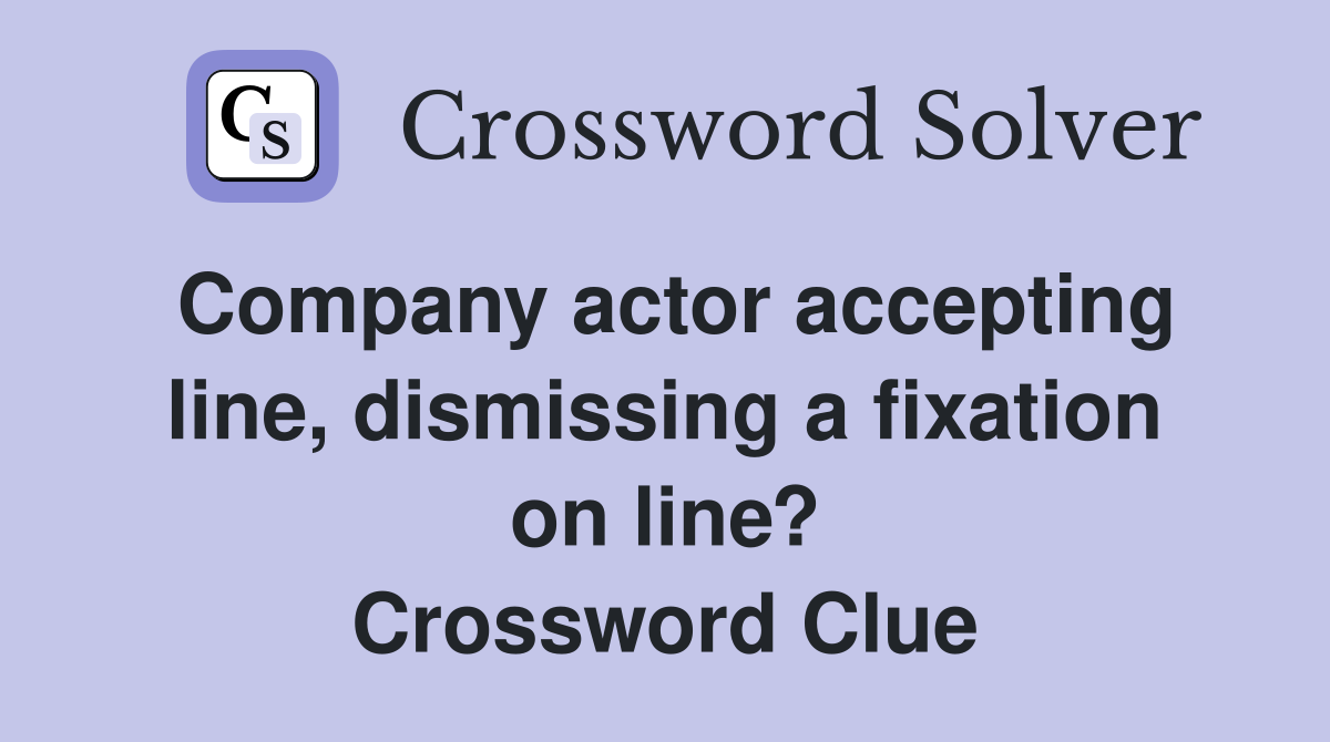 Company actor accepting line, dismissing a fixation on line? Crossword Clue