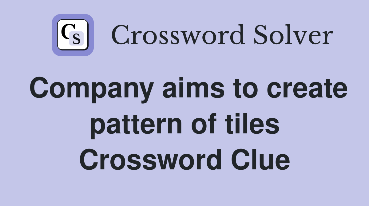 Company aims to create pattern of tiles Crossword Clue
