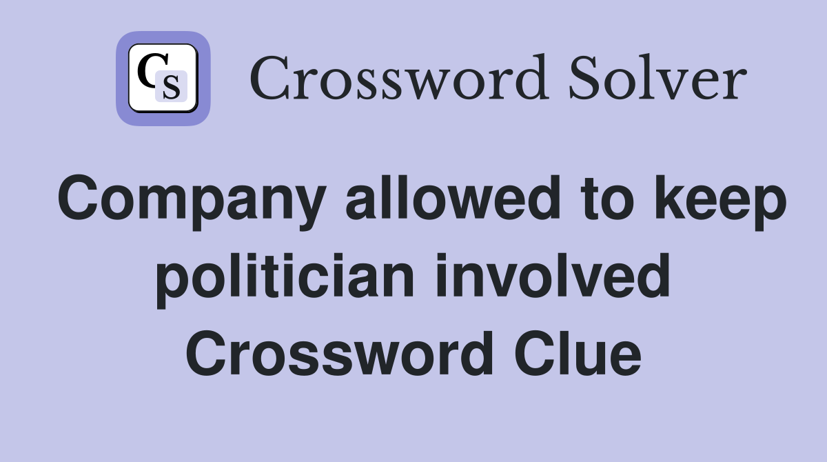 Company allowed to keep politician involved Crossword Clue