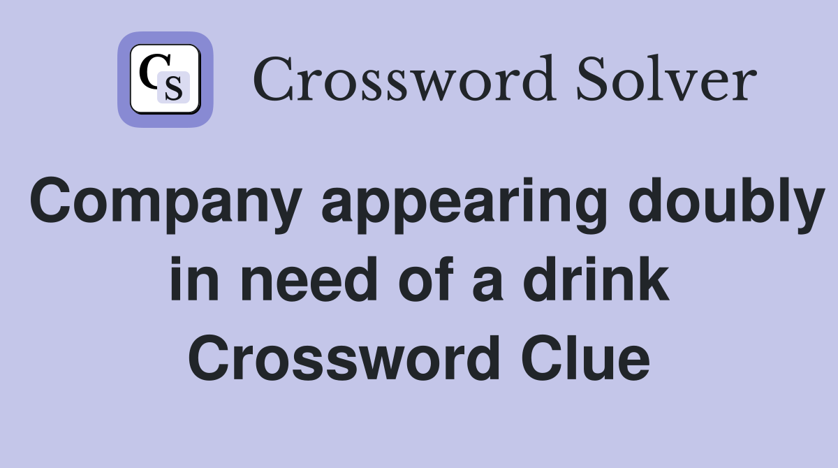 Company appearing doubly in need of a drink Crossword Clue