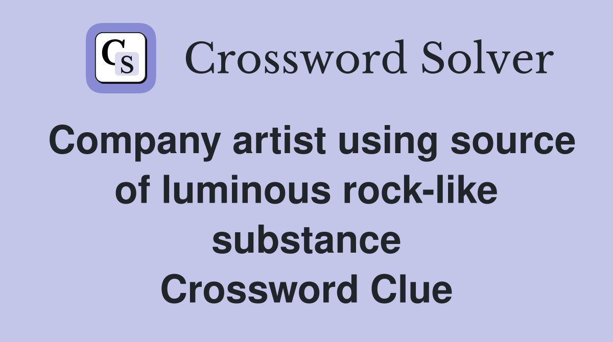 Company artist using source of luminous rock-like substance Crossword Clue