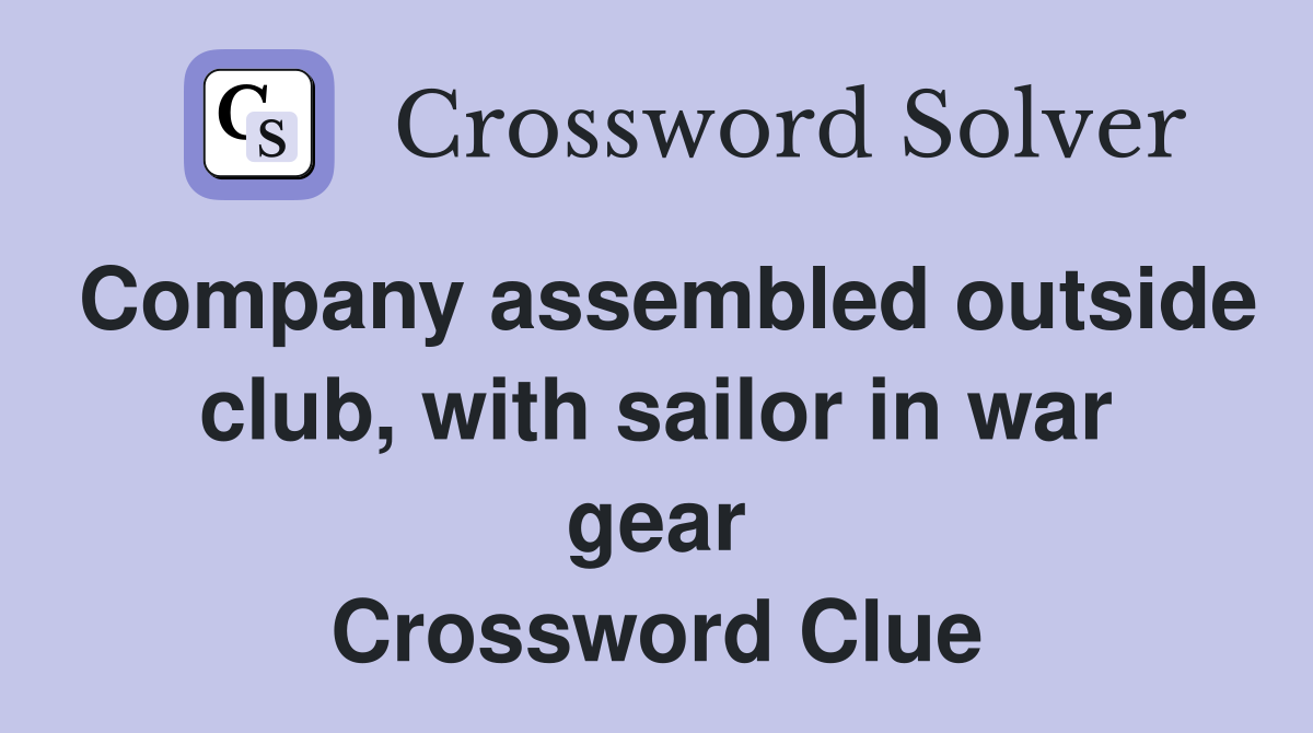 Company assembled outside club, with sailor in war gear Crossword Clue
