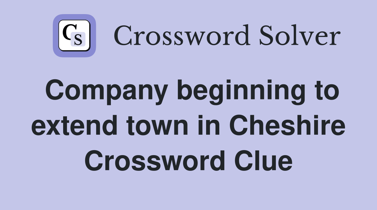 Company beginning to extend town in Cheshire Crossword Clue